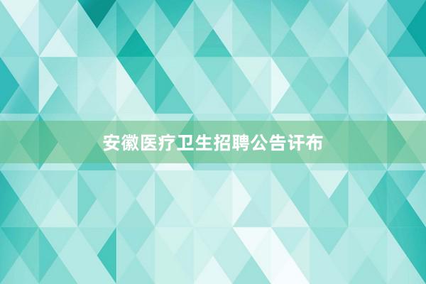安徽医疗卫生招聘公告讦布