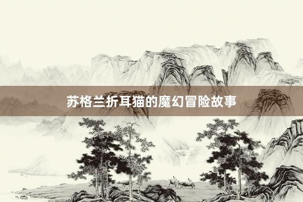 苏格兰折耳猫的魔幻冒险故事